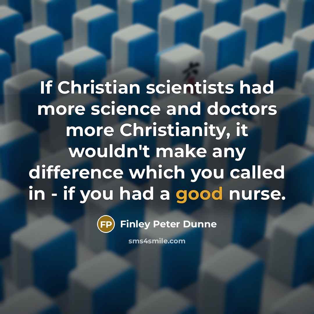 “If Christian scientists had more science and doctors more Christianity,…” quote by Finley Peter Dunne
