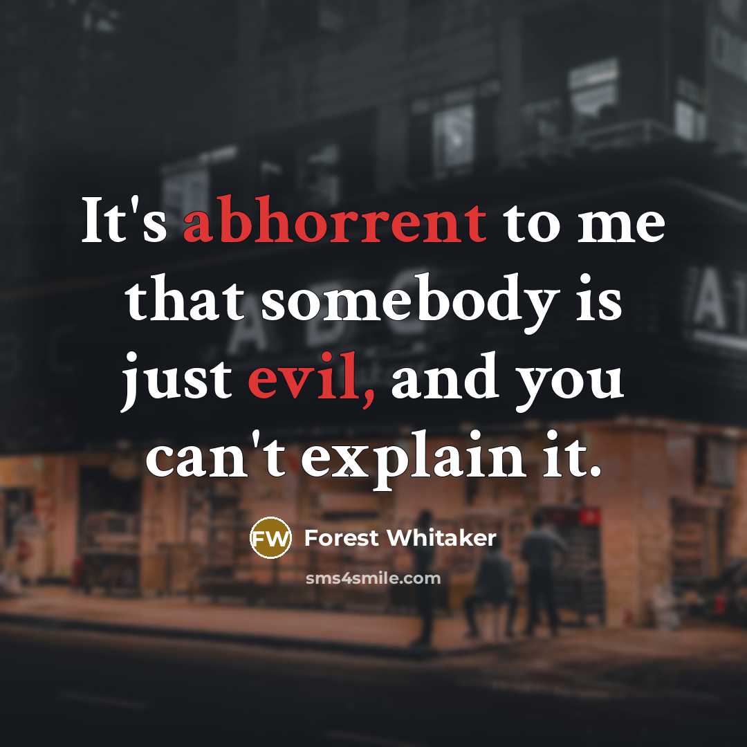 “It's abhorrent to me that somebody is just evil, and you can't explain it.” quote by Forest Whitaker
