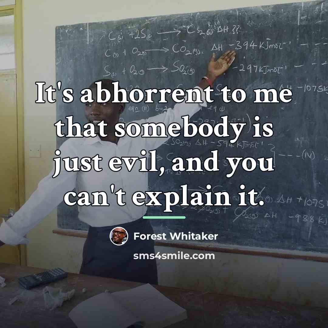 “It's abhorrent to me that somebody is just evil, and…” quote by Forest Whitaker