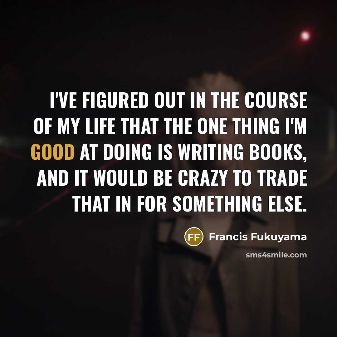 “I've figured out in the course of my life that…” quote by Francis Fukuyama