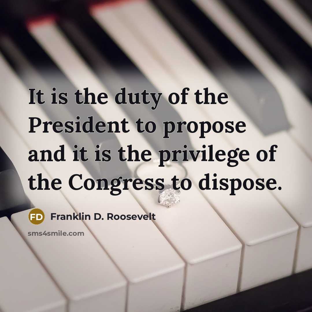 “It is the duty of the President to propose and…” quote by Franklin D. Roosevelt
