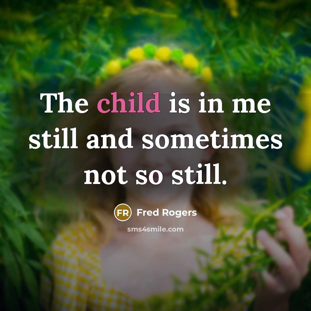 “The child is in me still and sometimes not so…” quote by Fred Rogers