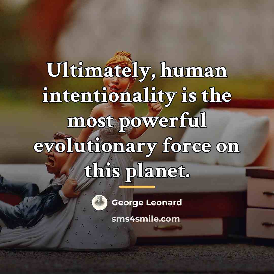 “Ultimately, human intentionality is the most powerful evolutionary force on…” quote by George Leonard
