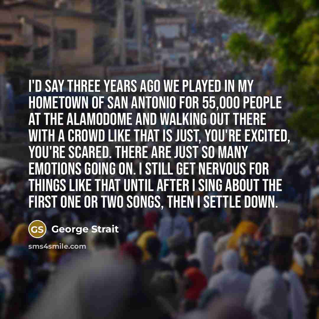 “I'd say three years ago we played in my hometown…” quote by George Strait