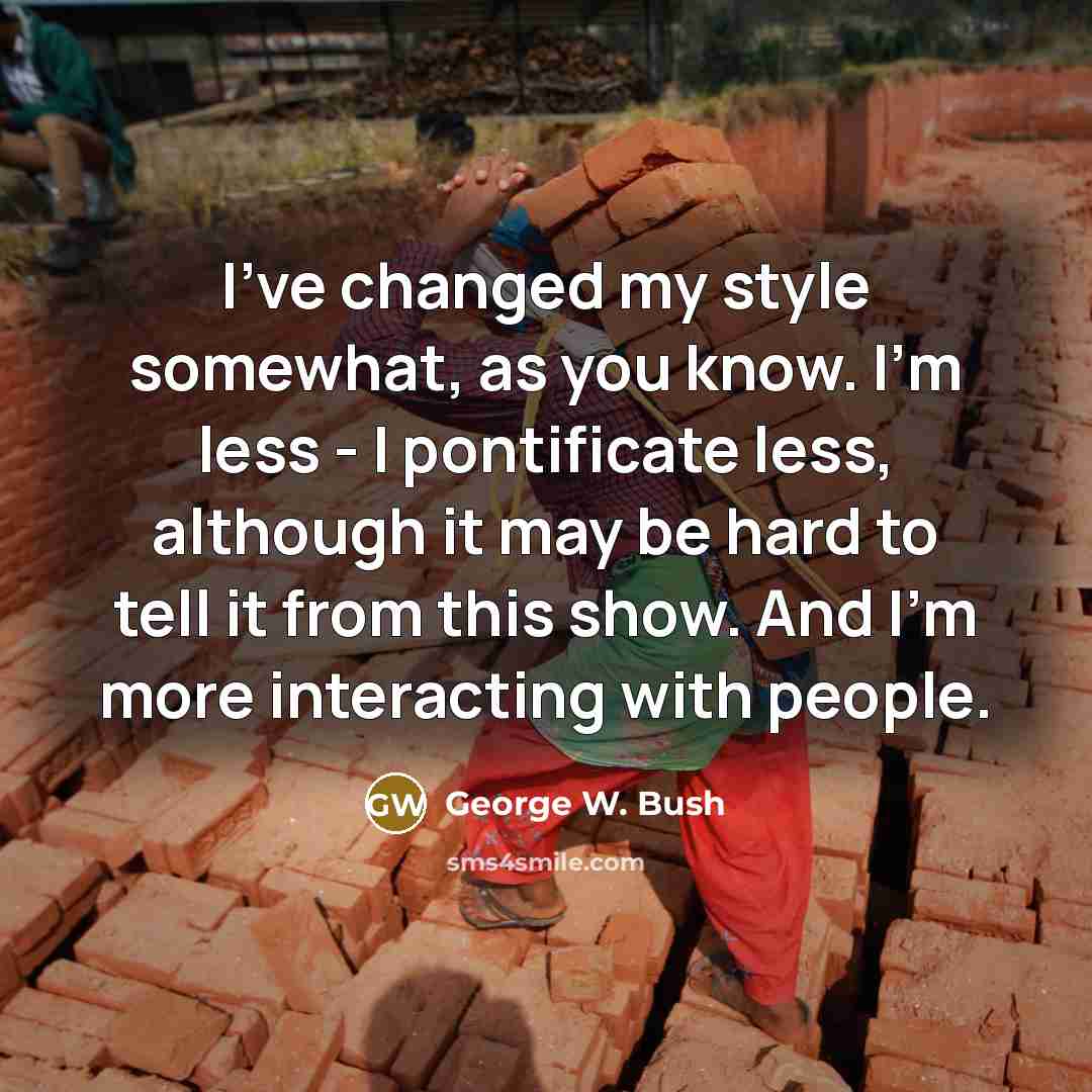 “I've changed my style somewhat, as you know. I'm less…” quote by George W. Bush