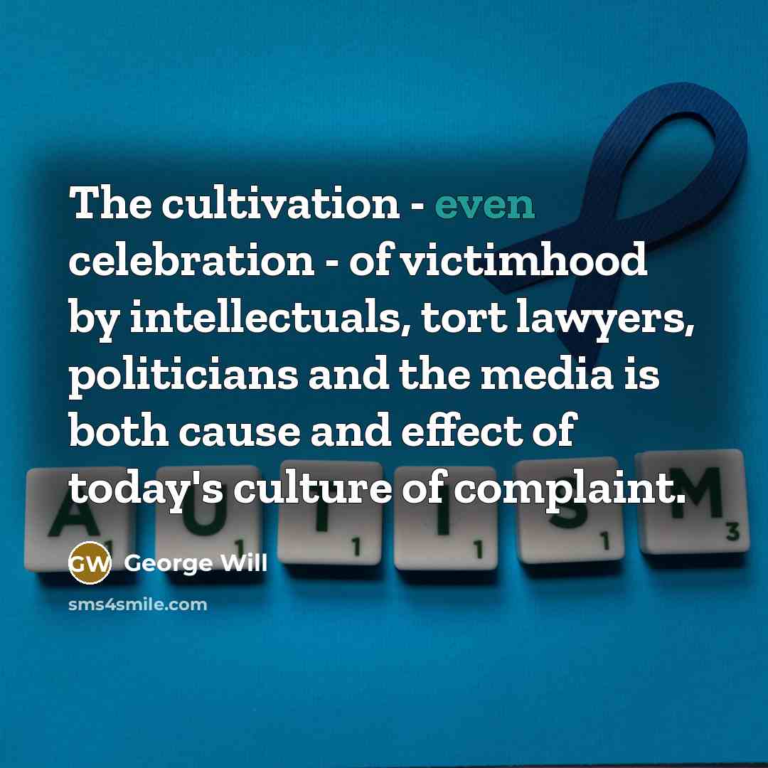 “The cultivation - even celebration - of victimhood by intellectuals,…” quote by George Will