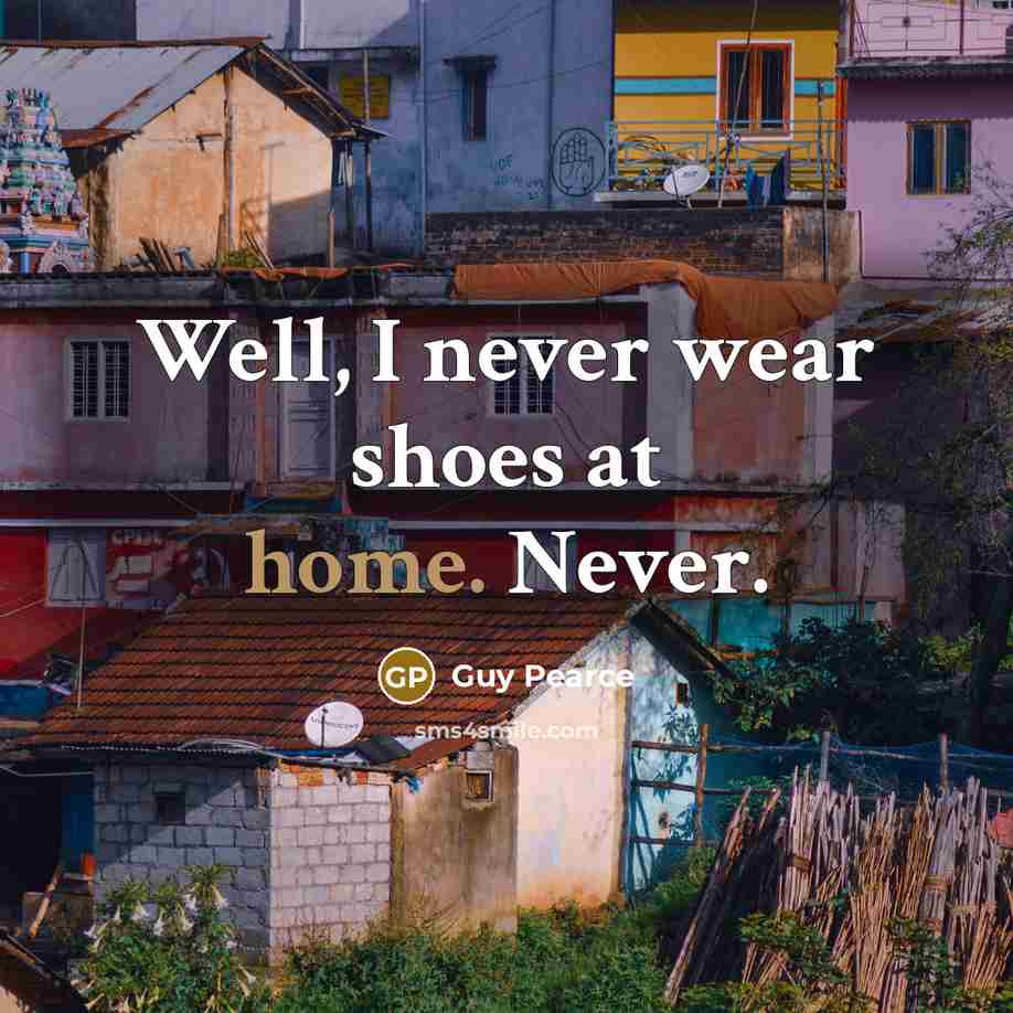 “Well, I never wear shoes at home. Never.…” quote by Guy Pearce