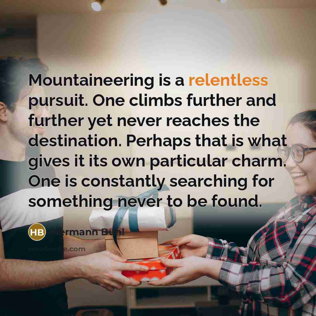 “Mountaineering is a relentless pursuit. One climbs further and further…” quote by Hermann Buhl