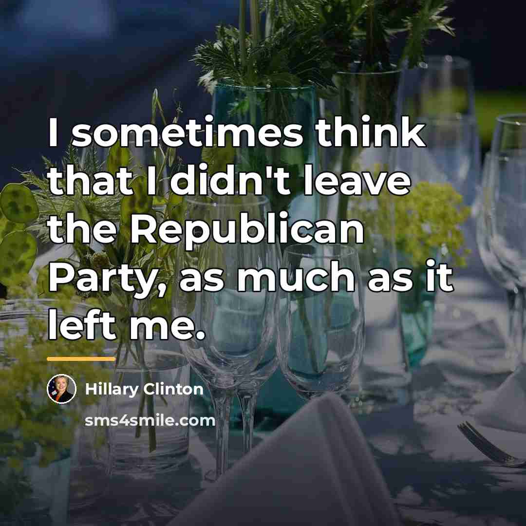 “I sometimes think that I didn't leave the Republican Party,…” quote by Hillary Clinton