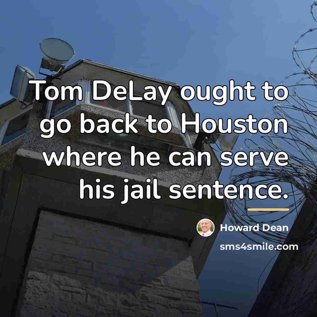 “Tom DeLay ought to go back to Houston where he…” quote by Howard Dean