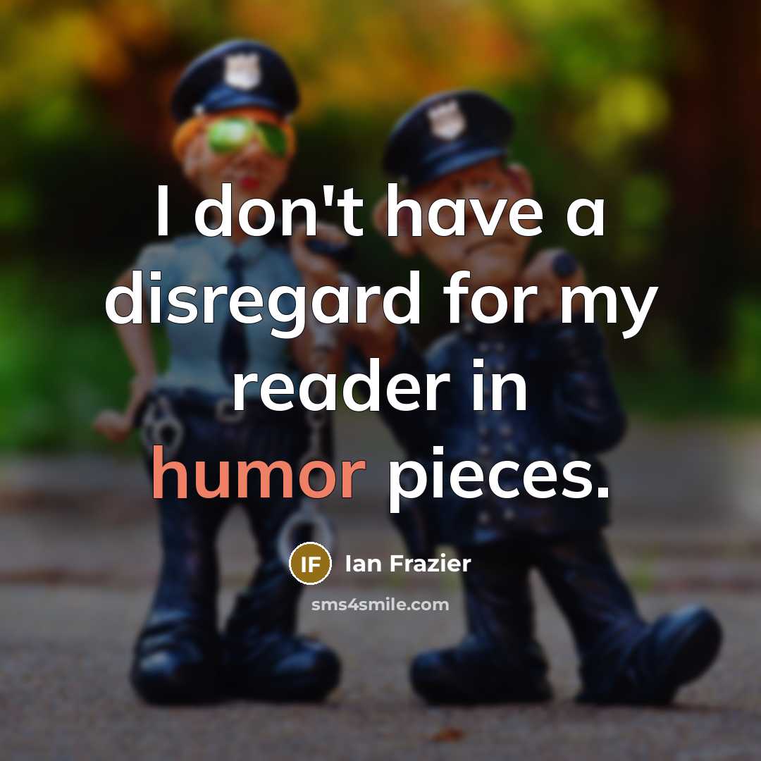 “I don't have a disregard for my reader in humor…” quote by Ian Frazier