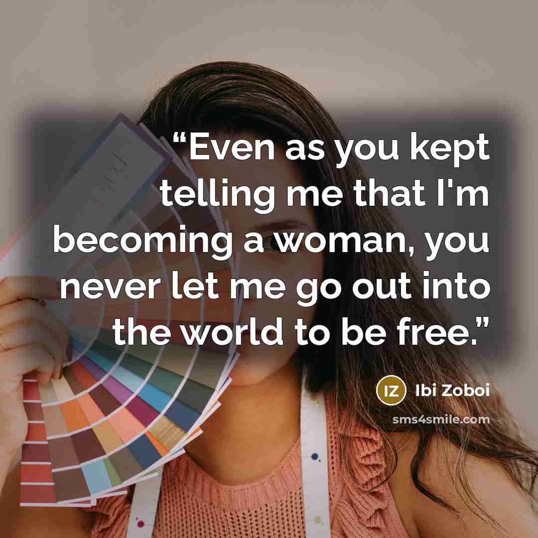 “Even as you kept telling me that I'm becoming a woman, you never let me go out into the world to be free.” quote by Ibi Zoboi