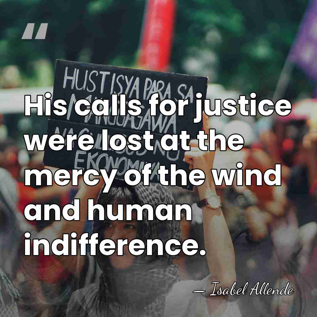 His calls for justice were lost at the mercy of the wind&hellip; - Isabel Allende