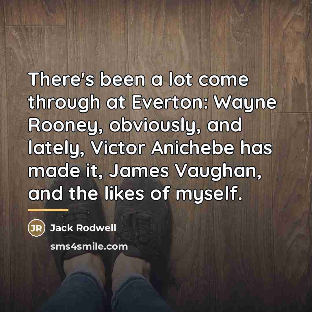 “There's been a lot come through at Everton: Wayne Rooney,…” quote by Jack Rodwell