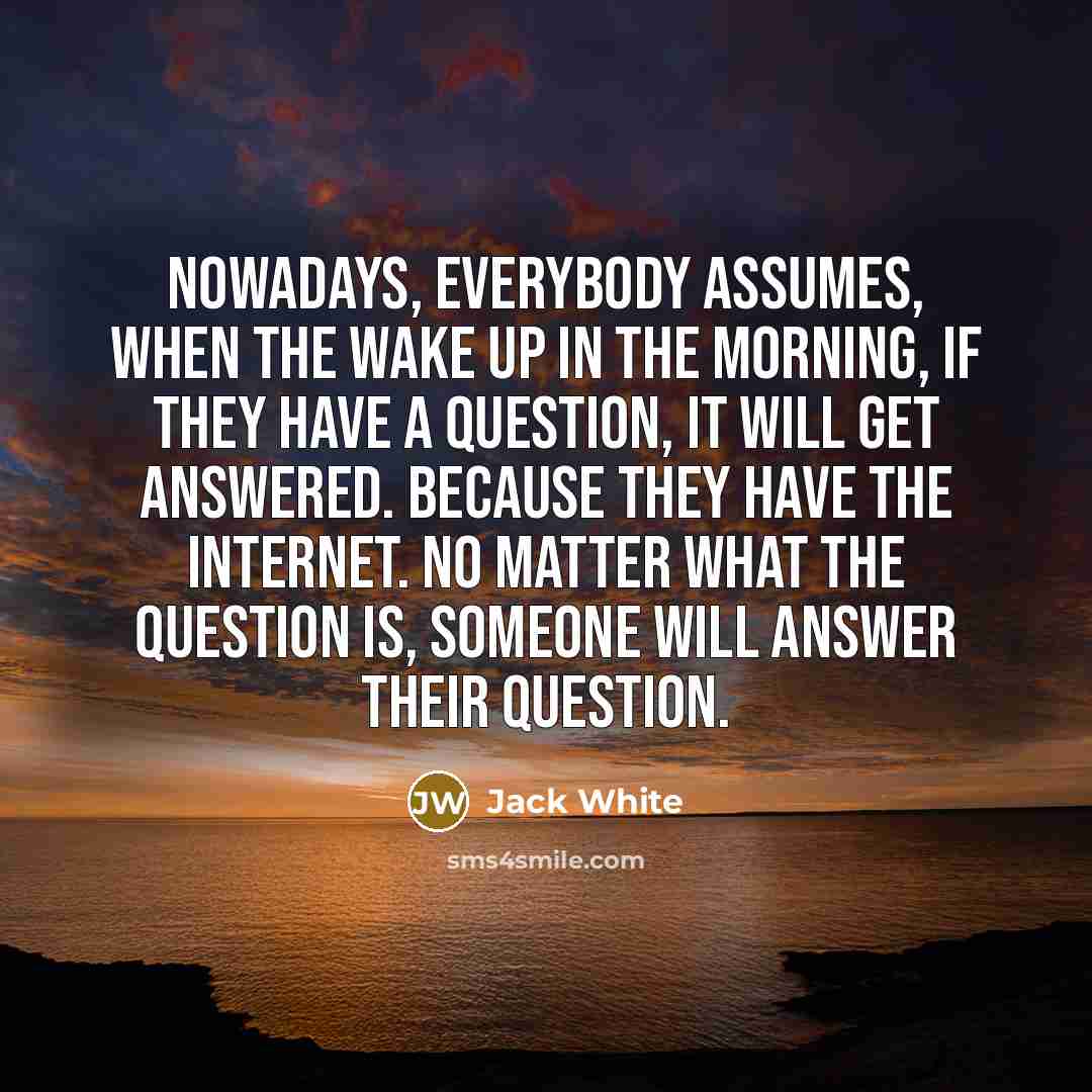 “Nowadays, everybody assumes, when the wake up in the morning,…” quote by Jack White