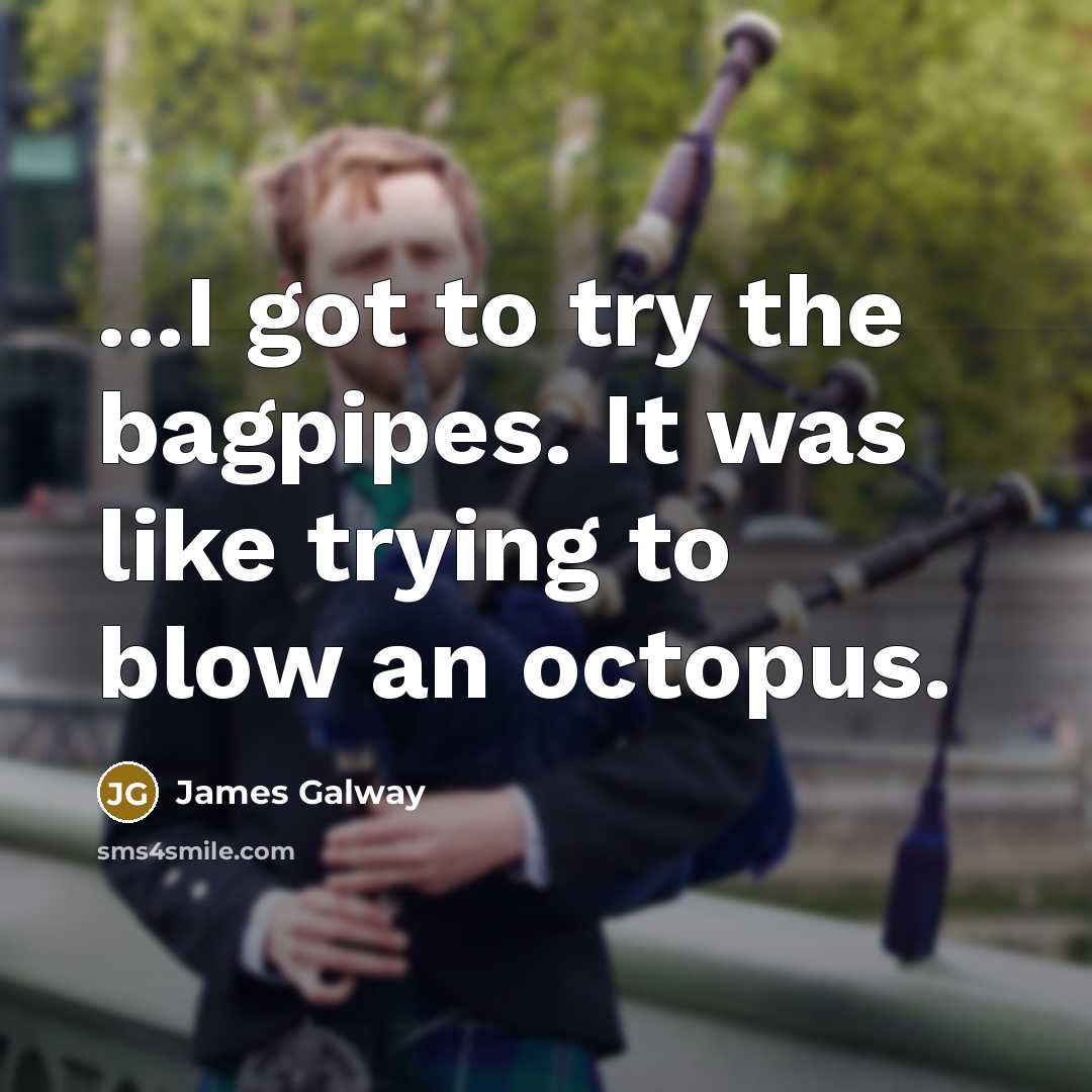 “...I got to try the bagpipes. It was like trying…” quote by James Galway