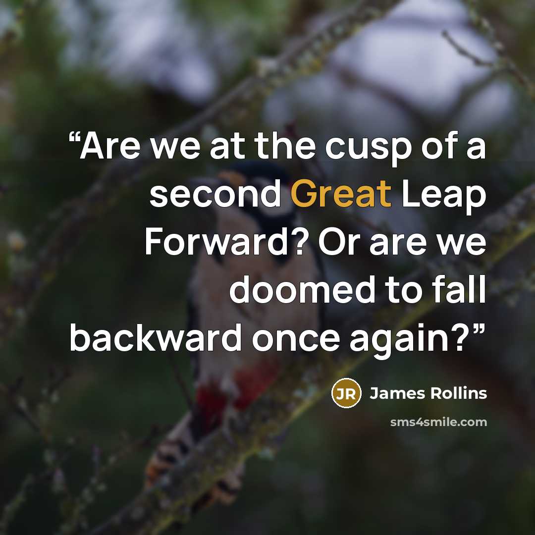 “Are we at the cusp of a second Great Leap Forward? Or are we doomed to fall backward once again?” quote by James Rollins