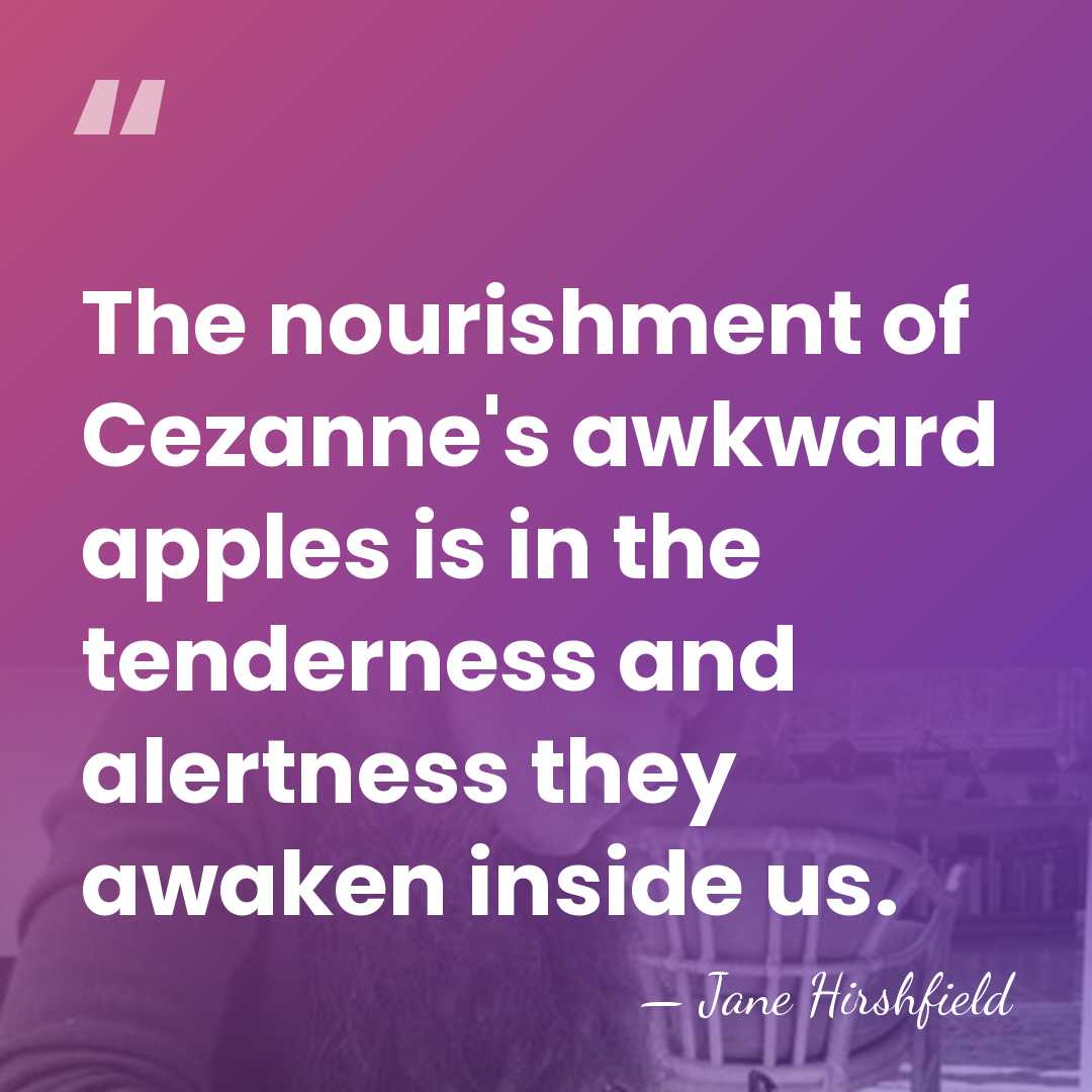 The nourishment of Cezanne's awkward apples is in the tenderness and alertness&hellip; - Jane Hirshfield