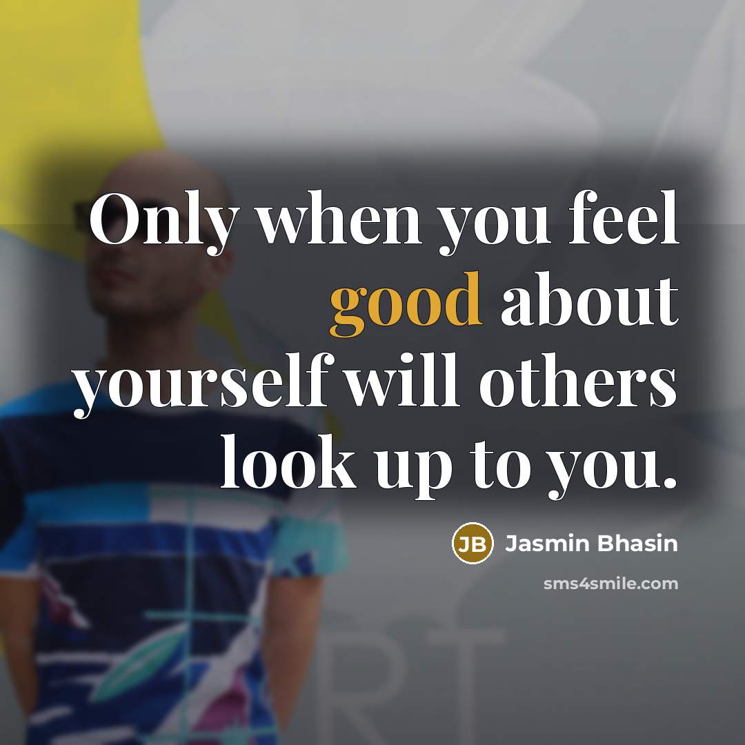 “Only when you feel good about yourself will others look…” quote by Jasmin Bhasin