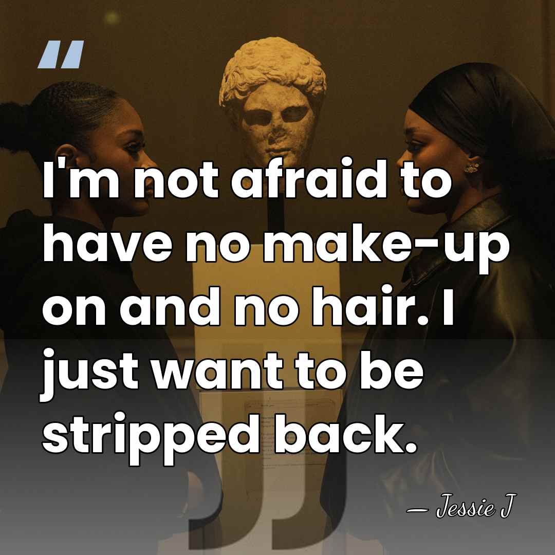 I'm not afraid to have no make-up on and no hair. I&hellip; - Jessie J