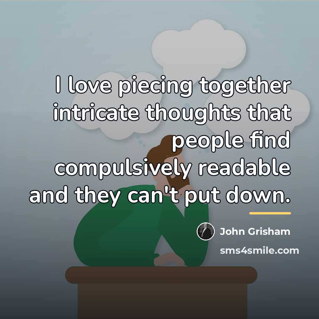 “I love piecing together intricate thoughts that people find compulsively…” quote by John Grisham