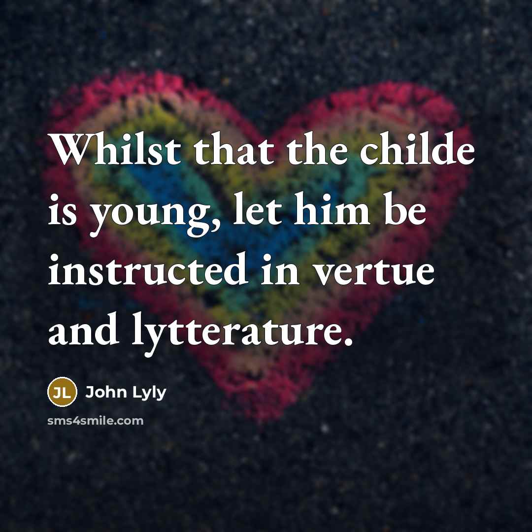 “Whilst that the childe is young, let him be instructed…” quote by John Lyly