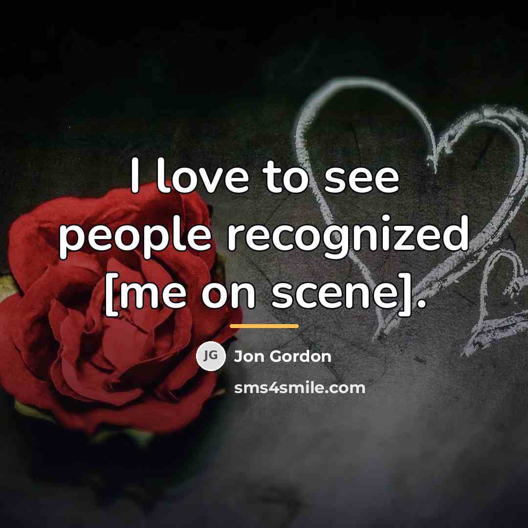 “I love to see people recognized [me on scene].…” quote by Jon Gordon