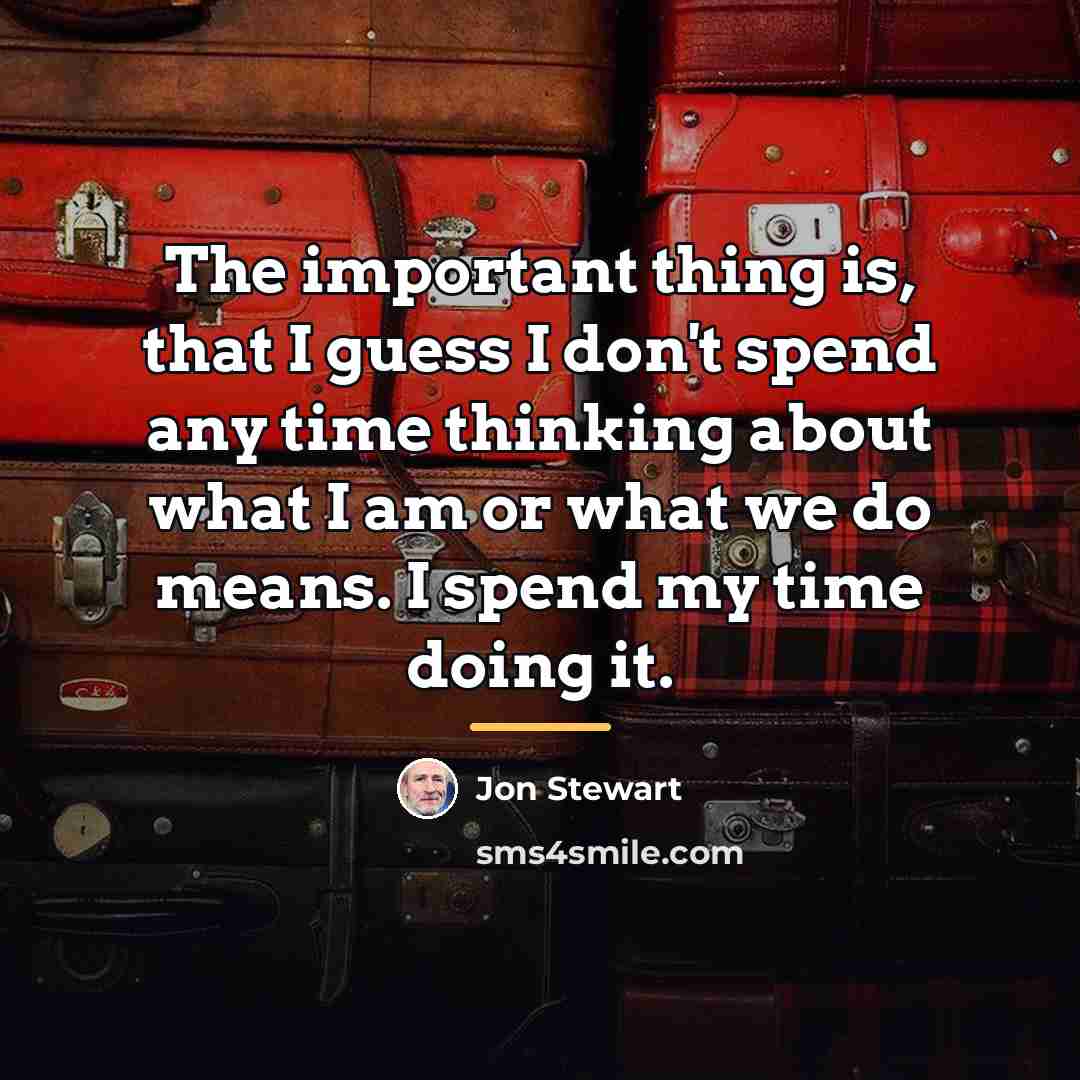 “The important thing is, that I guess I don't spend…” quote by Jon Stewart