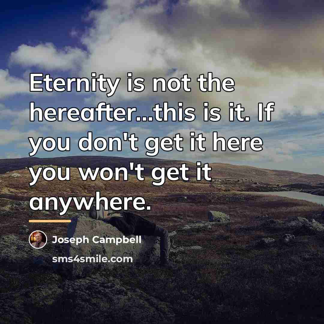 “Eternity is not the hereafter...this is it. If you don't…” quote by Joseph Campbell