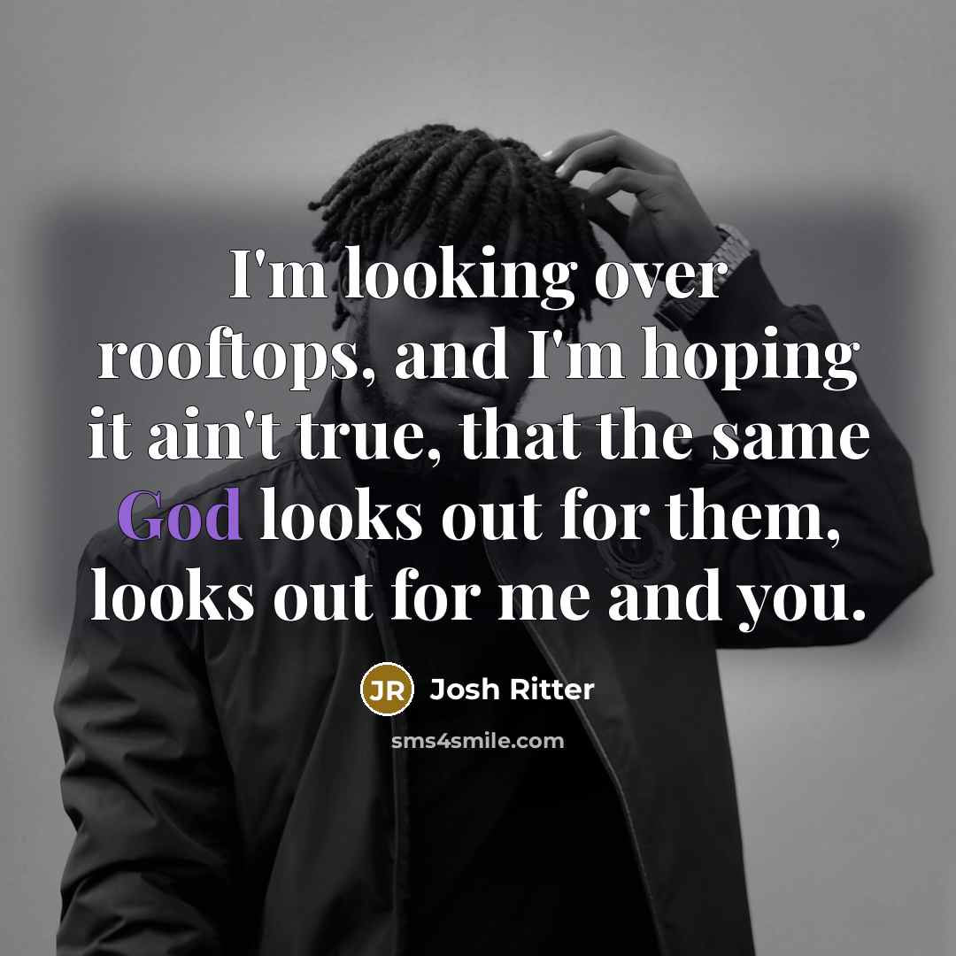 “I'm looking over rooftops, and I'm hoping it ain't true, that the same God looks out for them, looks out for me and you.” quote by Josh Ritter