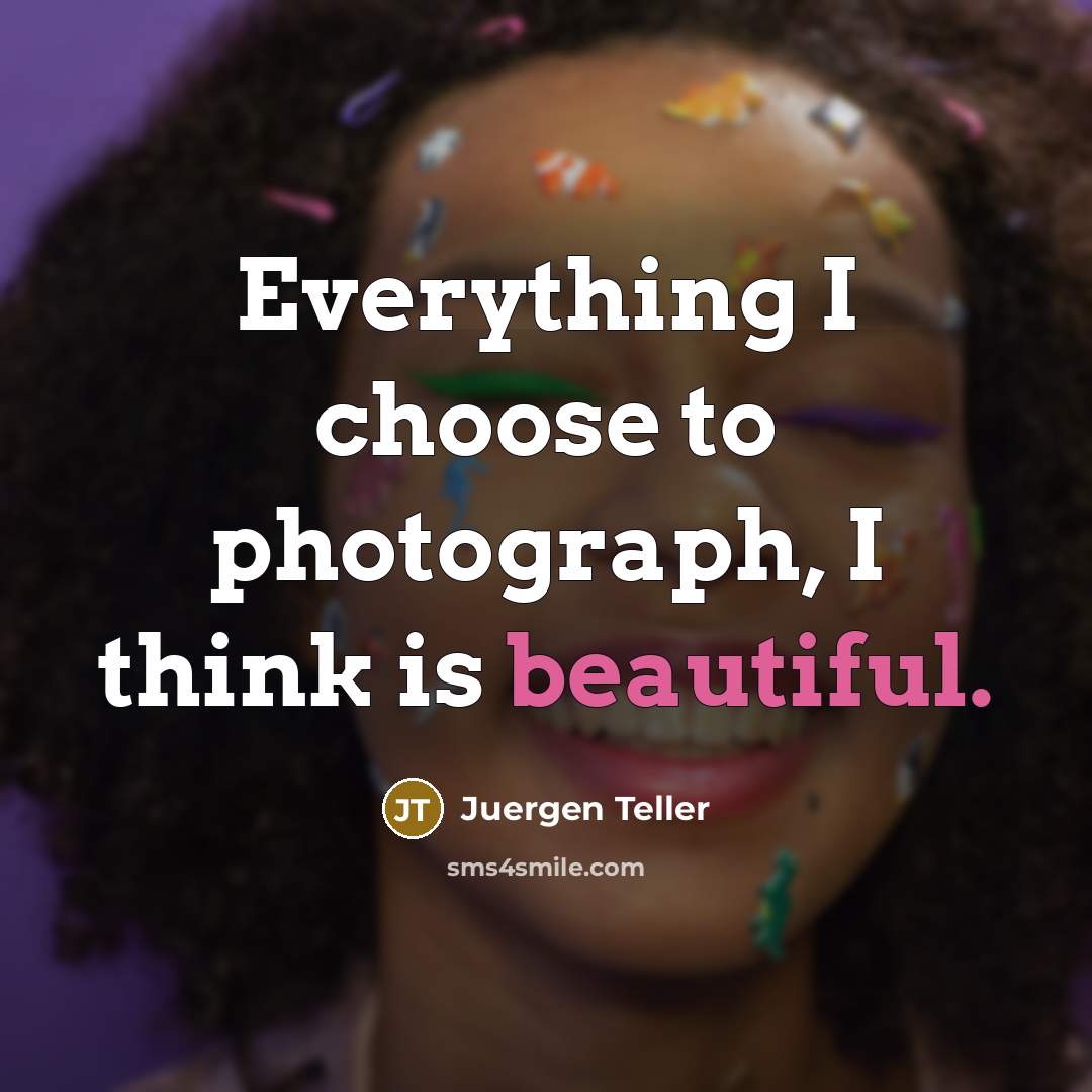 “Everything I choose to photograph, I think is beautiful.…” quote by Juergen Teller