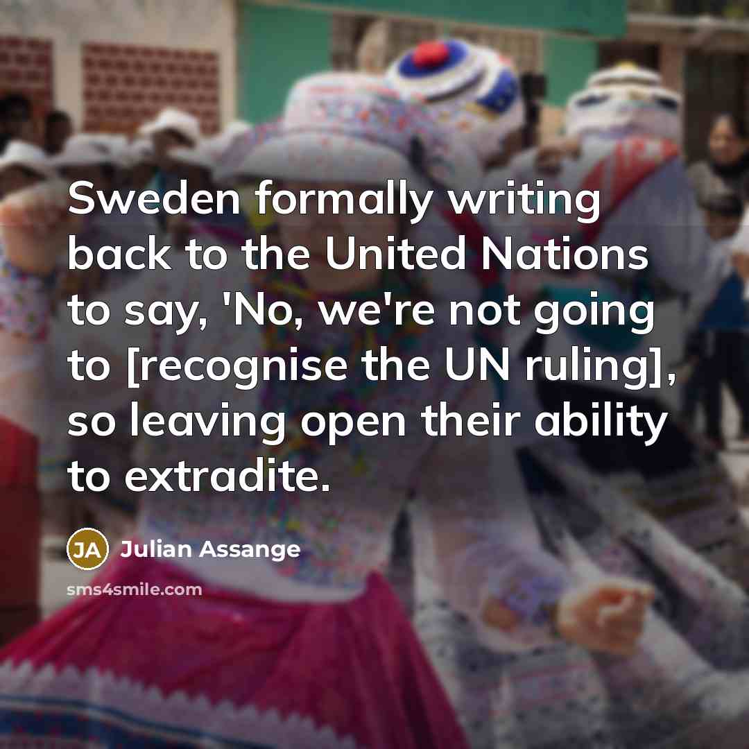 “Sweden formally writing back to the United Nations to say,…” quote by Julian Assange