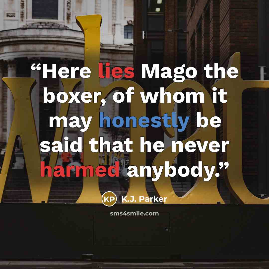 “Here lies Mago the boxer, of whom it may honestly be said that he never harmed anybody.” quote by K.J. Parker