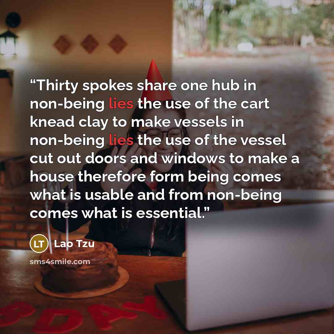 “Thirty spokes share one hub in non-being lies the use of the cart knead clay to make vessels in non-being lies the use of the vessel cut out doors and windows to make a house therefore form being comes what is usable and from non-being comes what is essential.” quote by Lao Tzu