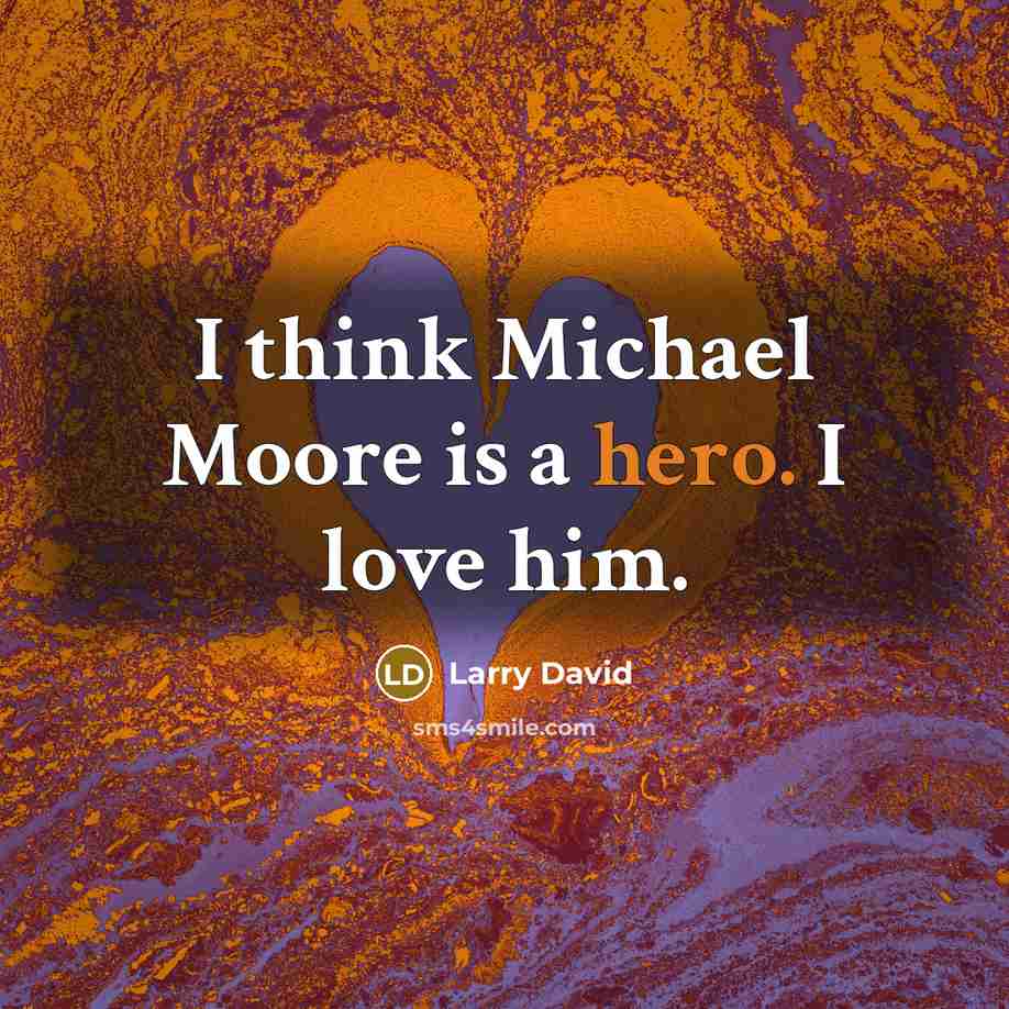“I think Michael Moore is a hero. I love him.…” quote by Larry David