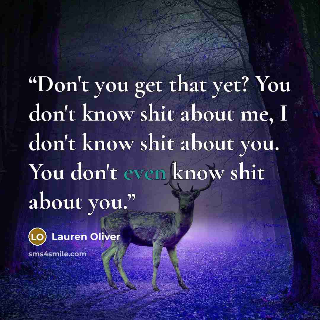 “Don't you get that yet? You don't know shit about me, I don't know shit about you. You don't even know shit about you.” quote by Lauren Oliver