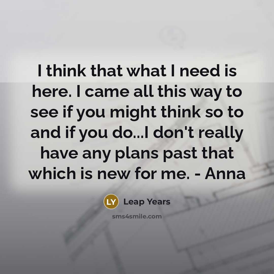 “I think that what I need is here. I came…” quote by Leap Years