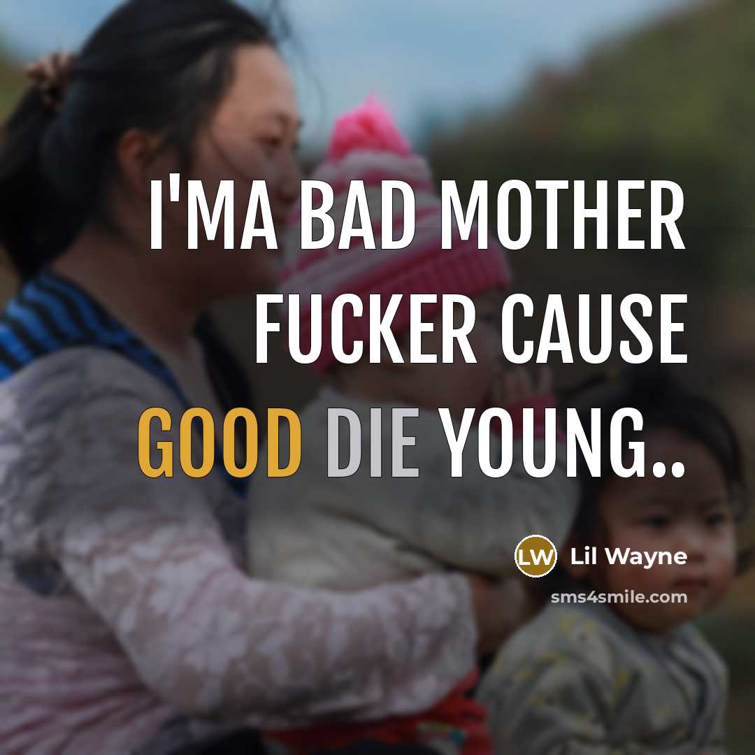 “I'ma Bad Mother fucker cause good die young..” quote by Lil Wayne