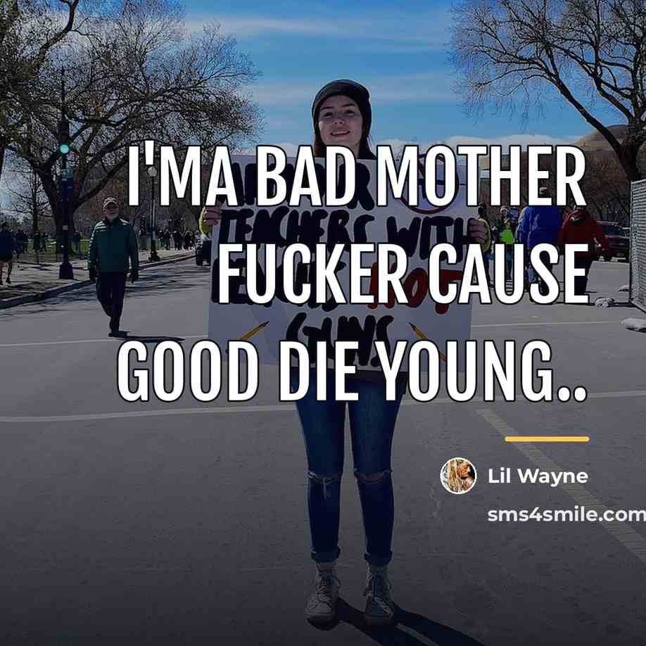 “I'ma Bad Mother fucker cause good die young..…” quote by Lil Wayne