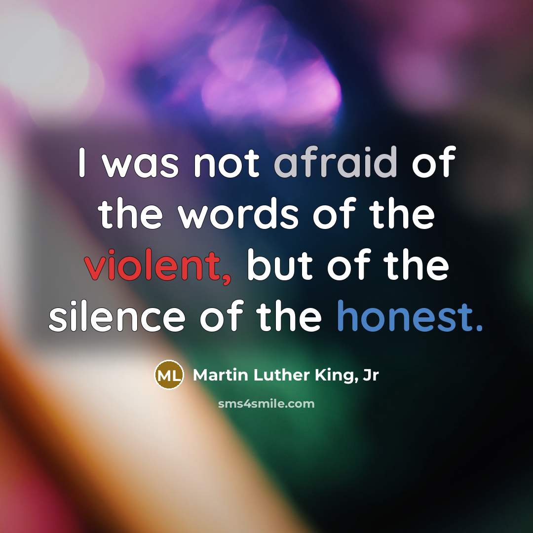 “I was not afraid of the words of the violent,…” quote by Martin Luther King, Jr