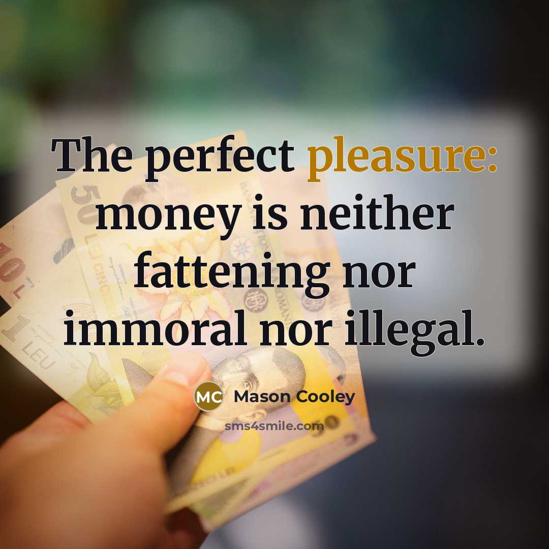 “The perfect pleasure: money is neither fattening nor immoral nor…” quote by Mason Cooley