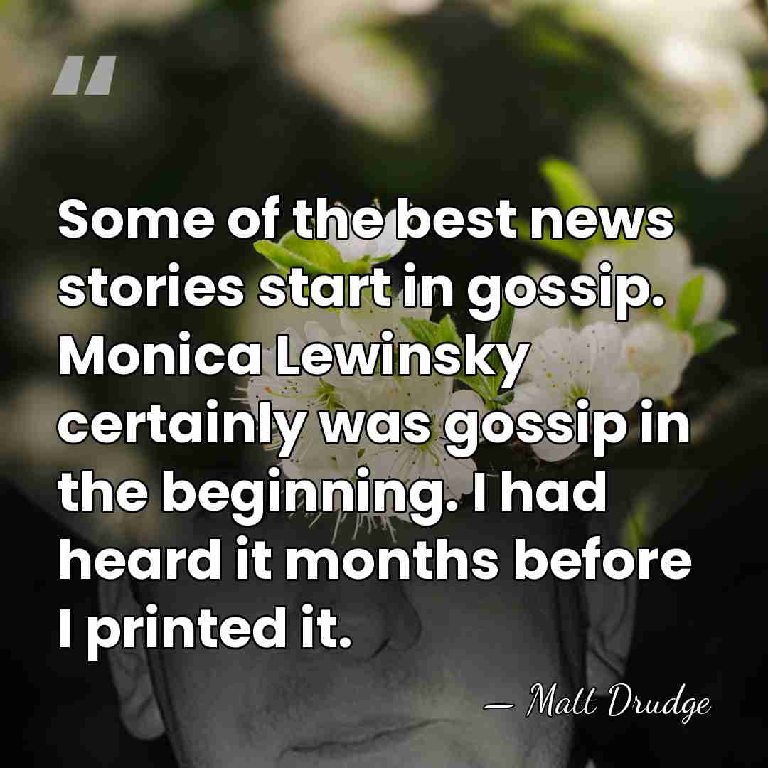 Some of the best news stories start in gossip. Monica Lewinsky certainly&hellip; - Matt Drudge