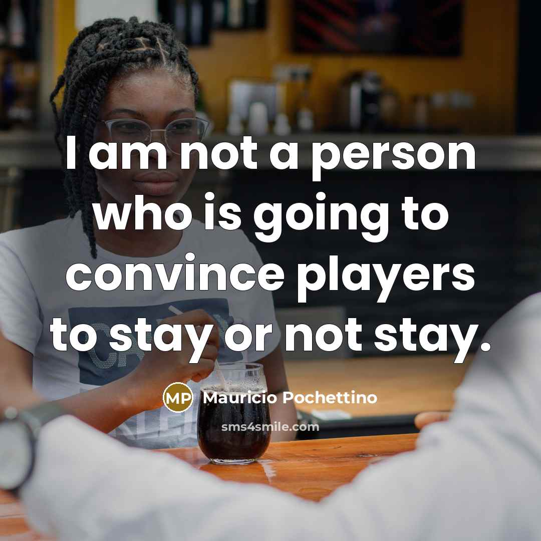 “I am not a person who is going to convince…” quote by Mauricio Pochettino