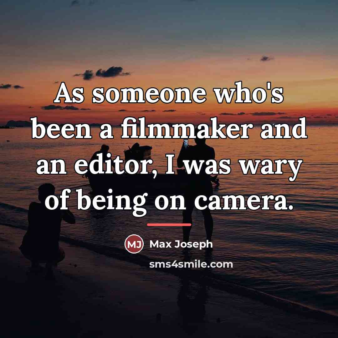 “As someone who's been a filmmaker and an editor, I…” quote by Max Joseph