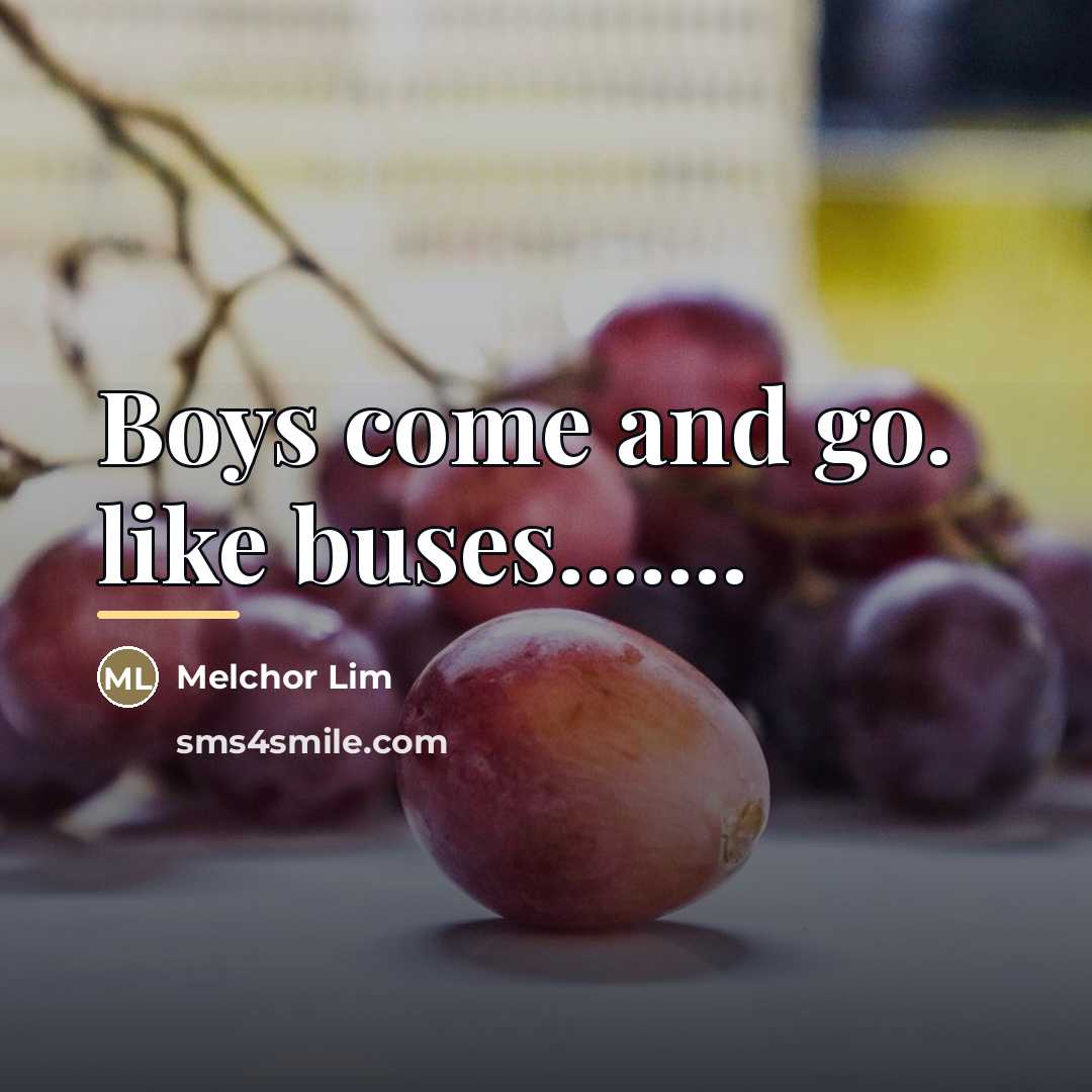 “Boys come and go. like buses.......…” quote by Melchor Lim