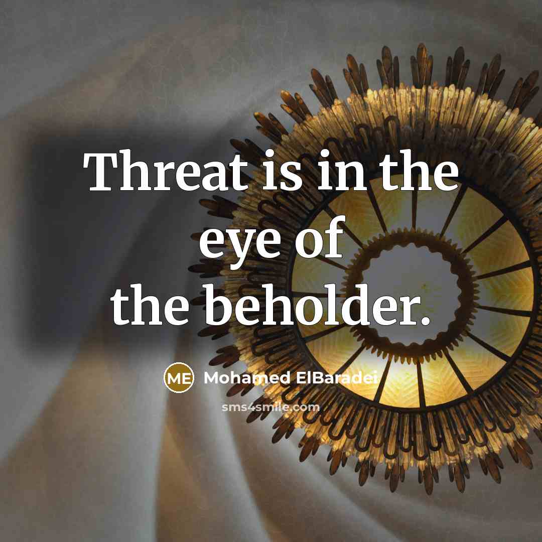 “Threat is in the eye of the beholder.…” quote by Mohamed ElBaradei