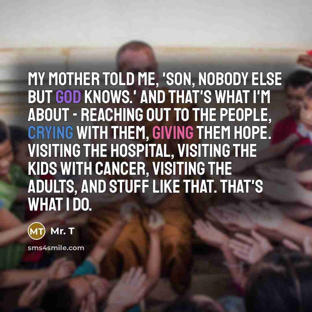 “My mother told me, 'Son, nobody else but God knows.'…” quote by Mr. T