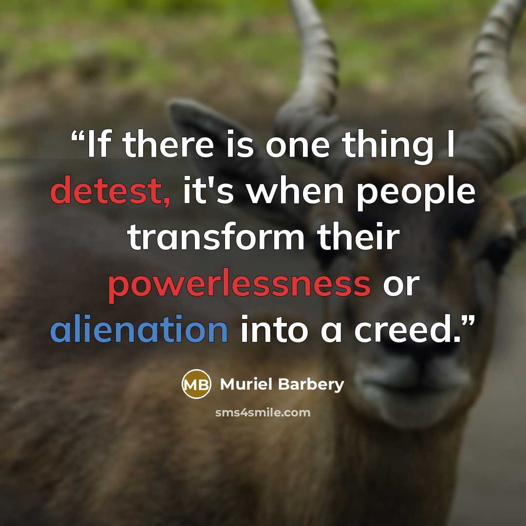 “If there is one thing I detest, it's when people transform their powerlessness or alienation into a creed.” quote by Muriel Barbery
