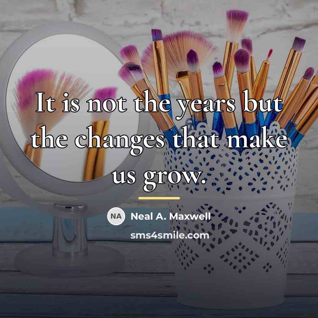 “It is not the years but the changes that make…” quote by Neal A. Maxwell