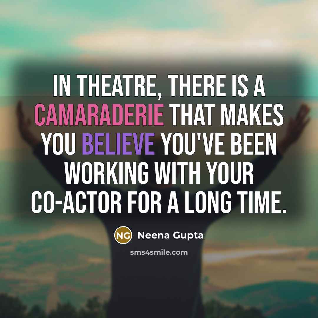 “In theatre, there is a camaraderie that makes you believe you've been working with your co-actor for a long time.” quote by Neena Gupta